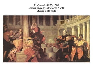 El Veronés1528-1588 Jesús entre los doctores 1558 Museo del Prado 