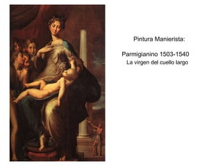   Pintura Manierista: Parmigianino 1503-1540   La virgen del cuello largo 