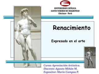 Renacimiento

      Expresado en el arte




Curso: Apresiación Artistica.
Docente: Agusto Miñán M.
Expositor: Mario Campos P.
 