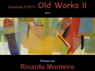 Pintura
de
Pintura de
Ricardo Monteiro
Exposição 5/2015 – Old Works II
2015
 