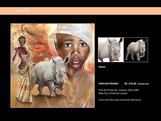 GALERY




         Detail




         AFRICAN FRAMES         R$ 972,00 emoldurado

         Fine Art Prints On Canvas, 090 x 090
         New face of african custon

         Uma nova face dos costumes africanos
 