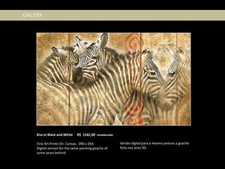 GALERY




    Kiss in Black and White   R$ 1182,00 emoldurado

    Fine Art Prints On Canvas, 090 x 054              Versão digital para a mesma pintura a goache
    Digital version for the same painting goache of   feita nos anos 90.
    some years behind.
 