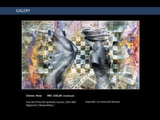 GALERY




    Cinema Show        RR$ 1182,00 emoldurado

    Fine Art Prints On Synthetic Canvas, 139 x 083   Inspirado na música do Genesis
    Digital Art / Mixed Midia )
 