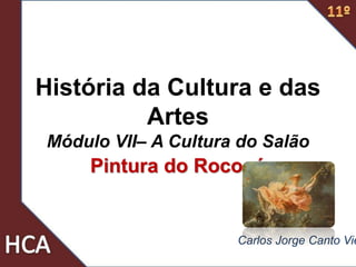 História da Cultura e das
Artes
Módulo VII– A Cultura do Salão
Pintura do Rococó
Carlos Jorge Canto Vie
 
