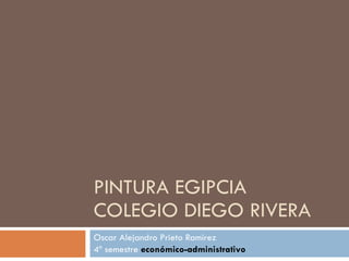 PINTURA EGIPCIA COLEGIO DIEGO RIVERA Oscar Alejandro Prieto Ramírez 4º semestre  económico-administrativo 