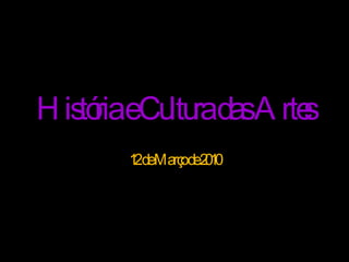 História e Cultura das Artes 12 de Março de 2010 