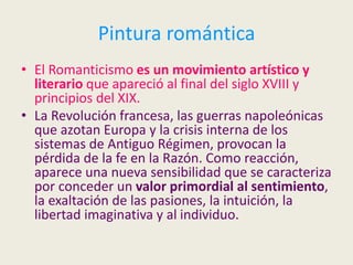 Pintura romántica
• El Romanticismo es un movimiento artístico y
literario que apareció al final del siglo XVIII y
princip...