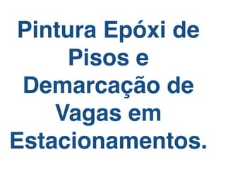 Pintura Epóxi de 
Pisos e 
Demarcação de 
Vagas em 
Estacionamentos. 
 