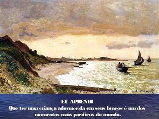 EU APR ENDI
Que ter uma criança adormecida em seus braços é um dos
          momentos mais pacíficos do mundo.
 