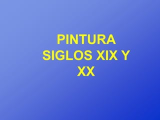 PINTURA
SIGLOS XIX Y
     XX
 