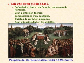 JAN VAN EYCK (1390-1441). Cofundador, junto con Campin, de la escuela flamenca. Gran perfección técnica. Composiciones muy cuidadas. Objetos de carácter simbólico. Gran minuciosidad en los detalles. Políptico del Cordero Místico, 1425-1429, Gante. 
