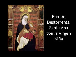 Ramon
Destorrents.
 Santa Ana
con la Virgen
    Niña
 