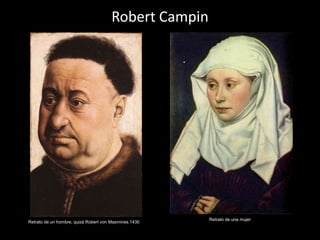 Robert Campin




                                                       Retrato de una mujer
Retrato de un hombre, quizá Robert von Masmines.1430
 