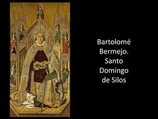 Bartolomé
 Bermejo.
   Santo
 Domingo
  de Silos
 