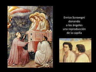 Enrico Scrovegni
    donando
  a los ángeles
una reproducción
  de la capilla
 