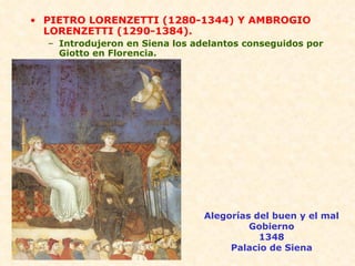 PIETRO LORENZETTI (1280-1344) Y AMBROGIO LORENZETTI (1290-1384). Introdujeron en Siena los adelantos conseguidos por Giotto en Florencia. Alegorías del buen y el mal Gobierno 1348 Palacio de Siena 