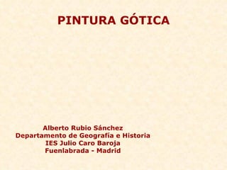 PINTURA GÓTICA Alberto Rubio Sánchez Departamento de Geografía e Historia IES Julio Caro Baroja Fuenlabrada - Madrid 