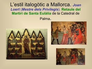 L’estil italogòtic a Mallorca.  Joan Loert  ( Mestre dels Privilegis ).   Retaule del Martiri de Santa Eulàlia  de la Catedral de Palma . 