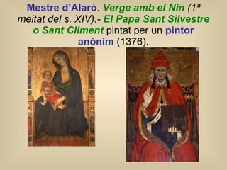 Mestre d’Alaró .  Verge amb el Nin  (1ª meitat del s. XIV).-  El Papa Sant Silvestre o Sant Climent   pintat per un  pintor anònim  (1376). 