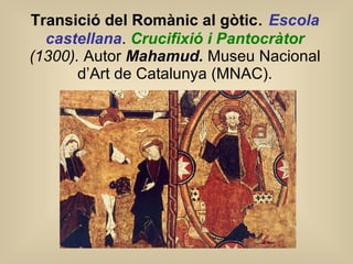 Transició del Romànic al gòtic .  Escola castellana .  Crucifixió i Pantocràtor  (1300).  Autor   Mahamud.  Museu Nacional d’Art de Catalunya (MNAC). 