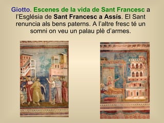 Giotto .  Escenes de la vida de Sant Francesc  a l’Església de  Sant Francesc a Assís . El Sant renuncia als bens paterns. A l’altre fresc té un somni on veu un palau plè d’armes. 