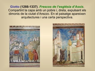 Giotto  (1266-1337) .  Frescos de l’església d’Assís . Compartint la capa amb un pobre i, dreta, expulsant els dimonis de la ciutat d’Arezzo. En el paisatge apareixen arquitectures i una certa perspectiva. 