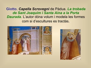 Giotto .  Capella Scrovegni  de Pàdua.  La trobada de Sant Joaquim i Santa Aina a la Porta Daurada .  L’autor dóna volum i modela les formes com si d’escultures es tractàs . 