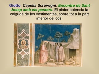 Giotto .  Capella Scrovegni .  Encontre de Sant Josep amb els pastors .  El pintor potencia la caiguda de les vestimentes, sobre tot a la part inferior del cos. 