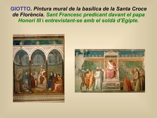 GIOTTO .  Pintura mural de la basílica de la Santa Croce  de Florència.  Sant Francesc predicant davant el papa Honori III   i  entrevistant-se amb el soldà d’Egipte . 