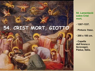 54. CRIST MORT, GIOTTO 54. Lamentació sobre Crist mort . 1267-1337. Pintura: fresc. 200 x 185 cm. Capella dell’Arena o Scrovegni, Pàdua, Itàlia. 