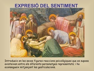 EXPRESIÓ DEL SENTIMENT   Introdueix en les seves figures reaccions psicològiques que es suposa existeixen entre els diferents personatges representats; i ho aconsegueix mitjançant les gesticulacions. 