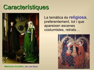 Característiques La temàtica és  religiosa , preferentement, tot i que apareixen escenes costumistes, retrats… Matrimoni Arnolfini ,  Jan v an Eyck 