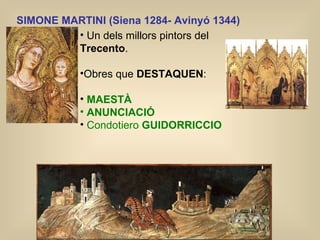 SIMONE MARTINI ( Siena 1284- Avinyó 1344)   U n dels millors pintors del  Trecento .  Obres que  DESTAQUEN : MAESTÀ ANUNCIACIÓ   Condotiero  GUIDORRICCIO 