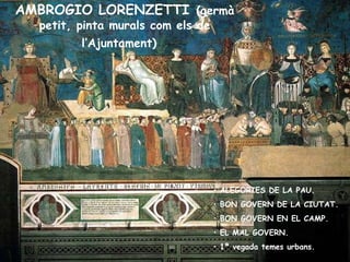 AMBROGIO LORENZETTI   (germà petit, pinta murals com els de l’Ajuntament)   ALEGORIES DE LA PAU.   BON GOVERN DE LA CIUTAT. BON GOVERN EN EL CAMP. EL MAL GOVERN. 1ª vegada temes urbans. 