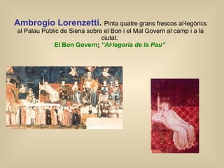 Ambrogio Lorenzetti .  Pinta quatre grans frescos al·legòrics al Palau Públic de Siena sobre el Bon i el Mal Govern al camp i a la ciutat.  El Bon Govern :   “Al·legoria de la Pau”   