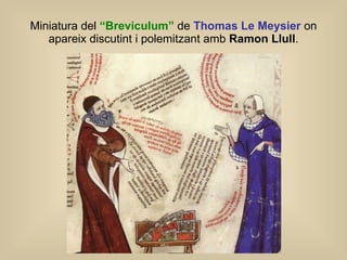 Miniatura del  “Breviculum”  de  Thomas Le Meysier  on apareix discutint i polemitzant amb  Ramon Llull . 