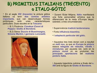 B) PRIMITIUS ITALIANS (TRECENTO) o ITALO-GÒTIC   <ul><li>En el segle  XIV (trecento)   la pintura gòtica italiana va tenir...