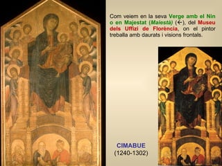 Com veiem en la seva  Verge amb el Nin o en Majestat ( Maiestà)   (  ), del  Museu dels Uffizi de Florència , on el pinto...