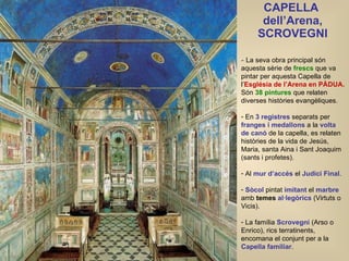 CAPELLA  dell’Arena, SCROVEGNI <ul><li>La seva obra principal són aquesta sèrie de  frescs  que va pintar per aquesta Cape...