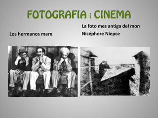 FOTOGRAFIA i CINEMA
                    La foto mes antiga del mon
Los hermanos marx   Nicéphore Niepce
 