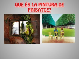 QUE ÉS LA PINTURA DE
     PAISATGE?
 