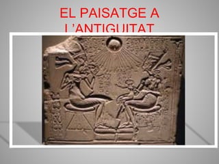 EL PAISATGE A
 L’ANTIGUITAT
 