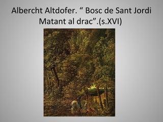Albercht Altdofer. “ Bosc de Sant Jordi
       Matant al drac”.(s.XVI)
 