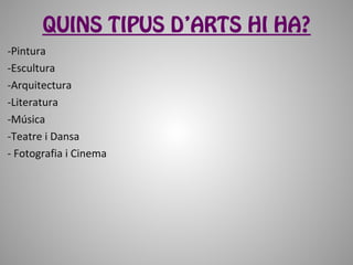 QUINS TIPUS D’ARTS HI HA?
-Pintura
-Escultura
-Arquitectura
-Literatura
-Música
-Teatre i Dansa
- Fotografia i Cinema
 