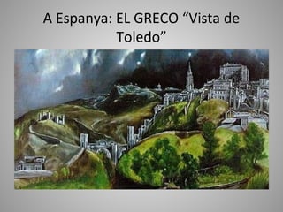 A Espanya: EL GRECO “Vista de
           Toledo”
 