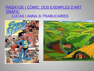 PAISATGE I CÒMIC: DOS EXEMPLES D’ART
GRÀFIC
   LUCAS I ANNA.3r,TRABUCAIRES
 