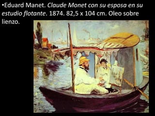 •Eduard Manet. Claude Monet con su esposa en su
estudio flotante. 1874. 82,5 x 104 cm. Oleo sobre
lienzo.
 