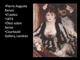 •Pierre Auguste
Renoir
•El palco.
•1874
•Óleo sobre
lienzo
•Courtauld
Gallery, Londres
 