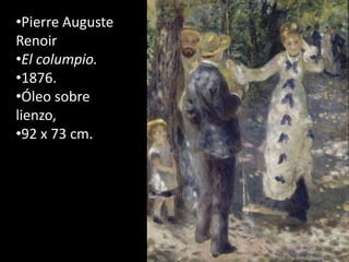 •Pierre Auguste
Renoir
•El columpio.
•1876.
•Óleo sobre
lienzo,
•92 x 73 cm.
 