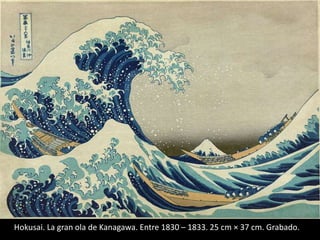 Hokusai. La gran ola de Kanagawa. Entre 1830 – 1833. 25 cm × 37 cm. Grabado.
 